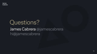 54
Questions?
James Cabrera @jamescabrera
hi@jamescabrera
 