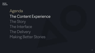 9
Agenda
The Content Experience
The Story
The Interface
The Delivery
Making Better Stories
 