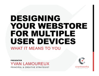 DESIGNING
YOUR WEBSTORE
FOR MULTIPLE
USER DEVICES
PRESENTER
YVAN LAMOUREUX
PRINCIPAL & CREATIVE STRATEGIST
WHAT IT MEANS TO YOU
 