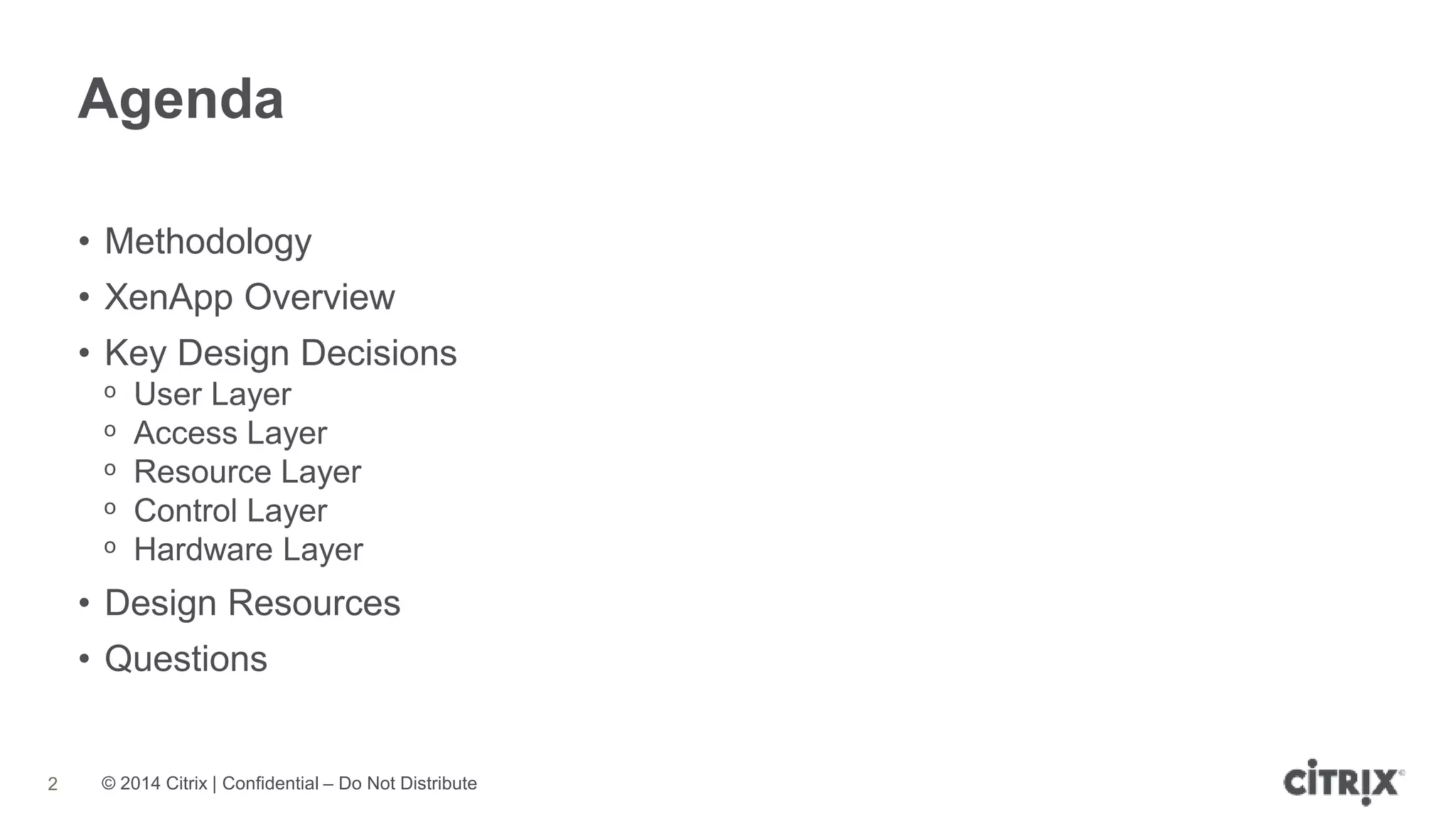 © 2014 Citrix | Confidential – Do Not Distribute
Agenda
2
• Methodology
• XenApp Overview
• Key Design Decisions
ᵒ User Layer
ᵒ Access Layer
ᵒ Resource Layer
ᵒ Control Layer
ᵒ Hardware Layer
• Design Resources
• Questions
 