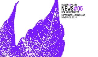 DESIGNINMAINZ
NEWS# 05 DER LEHREINHEIT
KOMMUNIKATIONSDESIGN
NOVEMBER 2010
 