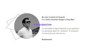 My name is Antonio De Pasquale
I'm a Senior Interaction Designer at frog Milan

A little about me
I'm specialized in digit...
