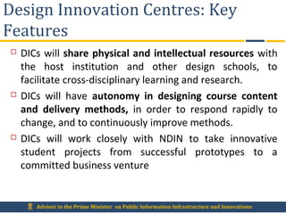 Adviser to the Prime Minister on Public Information Infrastructure and Innovations
Design Innovation Centres: Key
Features...