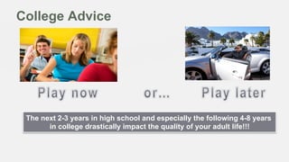 College Advice

The next 2-3 years in high school and especially the following 4-8 years
in college drastically impact the quality of your adult life!!!

 