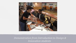 Demonstration from Introduction to Design &
Innovation students

 