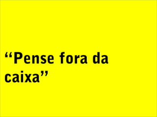 “Pense fora da
caixa”
 
