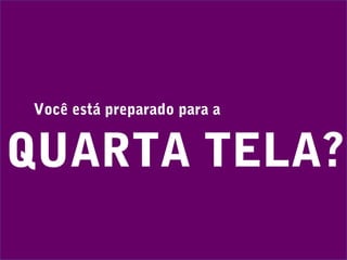 Você está preparado para a
QUARTA TELA?
 