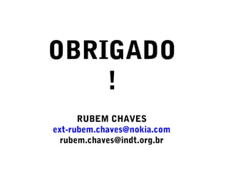 OBRIGADO
!
RUBEM CHAVES
ext-rubem.chaves@nokia.com
rubem.chaves@indt.org.br
 