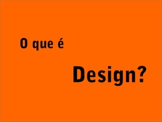 O que é
Design?
 
