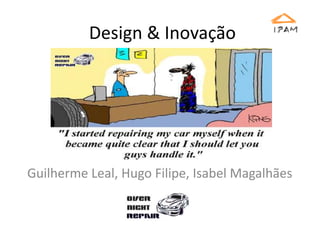 Design & Inovação Guilherme Leal, Hugo Filipe, Isabel Magalhães 