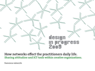 How networks effect the practitioners daily life.
Sharing attitudine and ICT tools within creative organizations.
francesca valsecchi
 