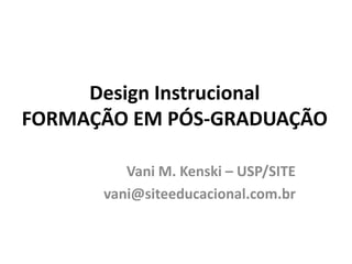 Design InstrucionalFORMAÇÃO EM PÓS-GRADUAÇÃO Vani M. Kenski – USP/SITE vani@siteeducacional.com.br 