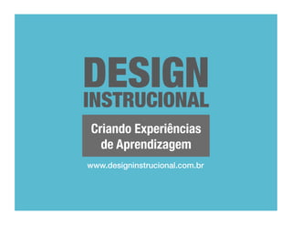 DESIGN
INSTRUCIONAL
Criando Experiências
de Aprendizagem
www.designinstrucional.com.br!

 