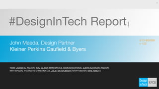 #DesignInTech Report
John Maeda, Design Partner
Kleiner Perkins Cauﬁeld & Byers
1
TEAM: JACKIE XU (TALENT), AVIV GILBOA (MARKETING & COMMUNICATIONS), JUSTIN SAYARATH (TALENT)
WITH SPECIAL THANKS TO CHRISTINA LEE, JULIET DE BAUBIGNY, MARY MEEKER, MIKE ABBOTT
5/15
v 1.1
 
