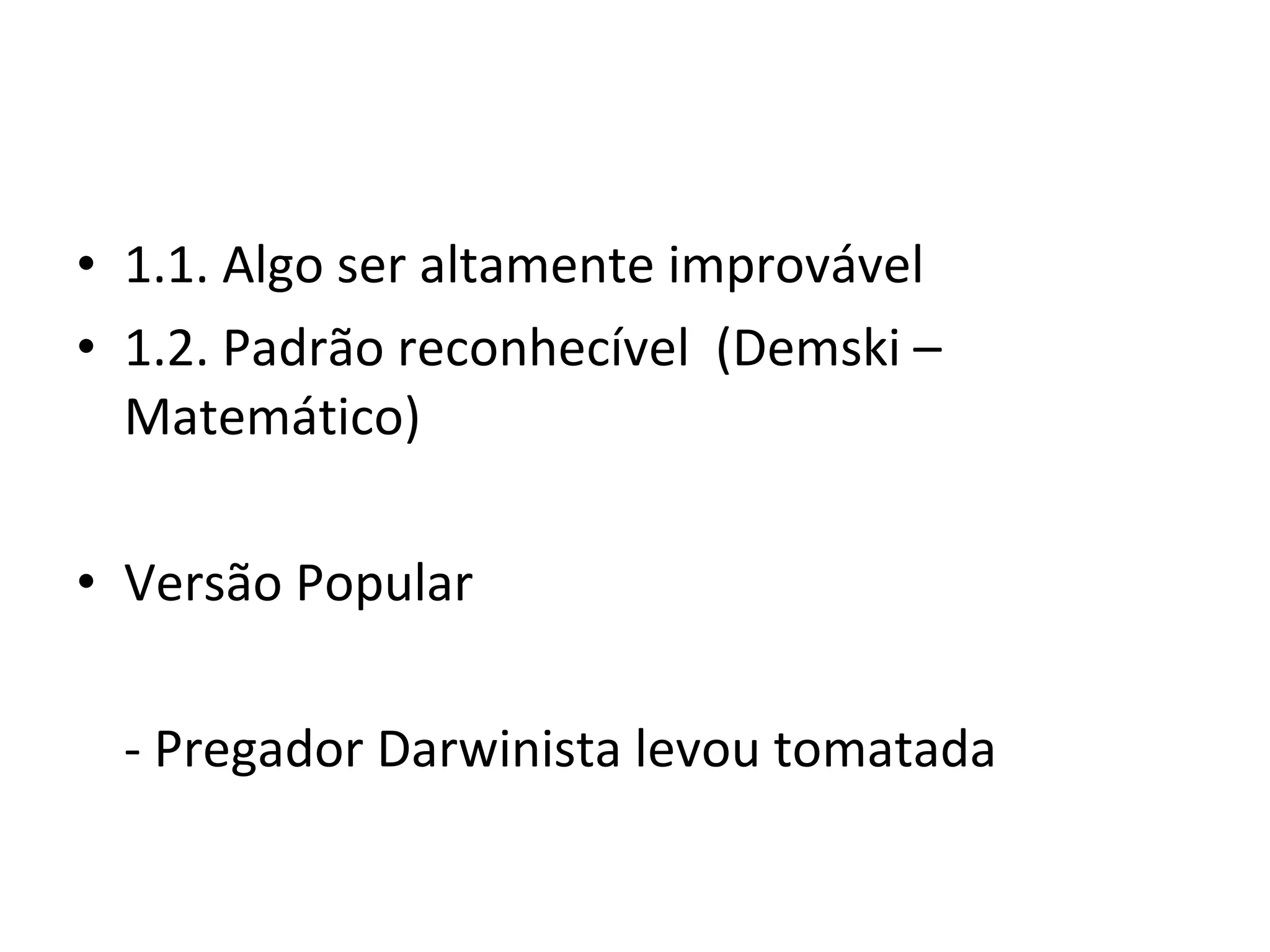 1.1. Algo ser altamente improvável 1.2. Padrão reconhecível  (Demski – Matemático) Versão Popular   - Pregador Darwinista levou tomatada 