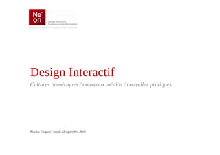 Design Interactif
Cultures numériques / nouveaux médias / nouvelles pratiques




Nicolas Chapuis / mardi 22 septembre 2010
 