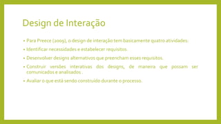 Design de Interação
• Para Preece (2009), o design de interação tem basicamente quatro atividades:
• Identificar necessida...