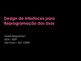 Design de Interfaces para Reprogramação dos Usos GiselleBeiguelman IxDA – 2009 São Paulo – 26/11/2009 