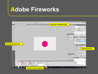 Adobe Fireworks
Painel de transformações

Caixa de ferramentas
Painéis diversos

Painel de propriedades

 