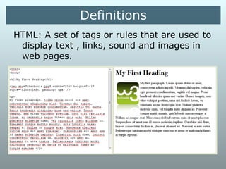 Definitions
HTML: A set of tags or rules that are used to
display text , links, sound and images in web
pages.
 