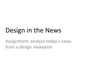 Design in the News
Assignment: analyse today’s news
from a design viewpoint
 