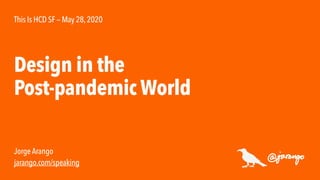 Jorge Arango
jarango.com/speaking
Design in the
Post-pandemic World
This Is HCD SF — May 28,2020
 