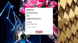 GREAT
FESTIVAL
OF
CREATIVITY
20–22 May 2014
Istanbul
@greatfestivals #greatfestival
 