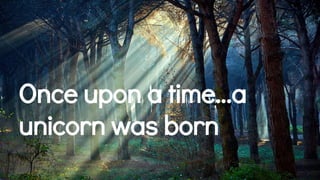 Once upon a time...a
unicorn was born
 