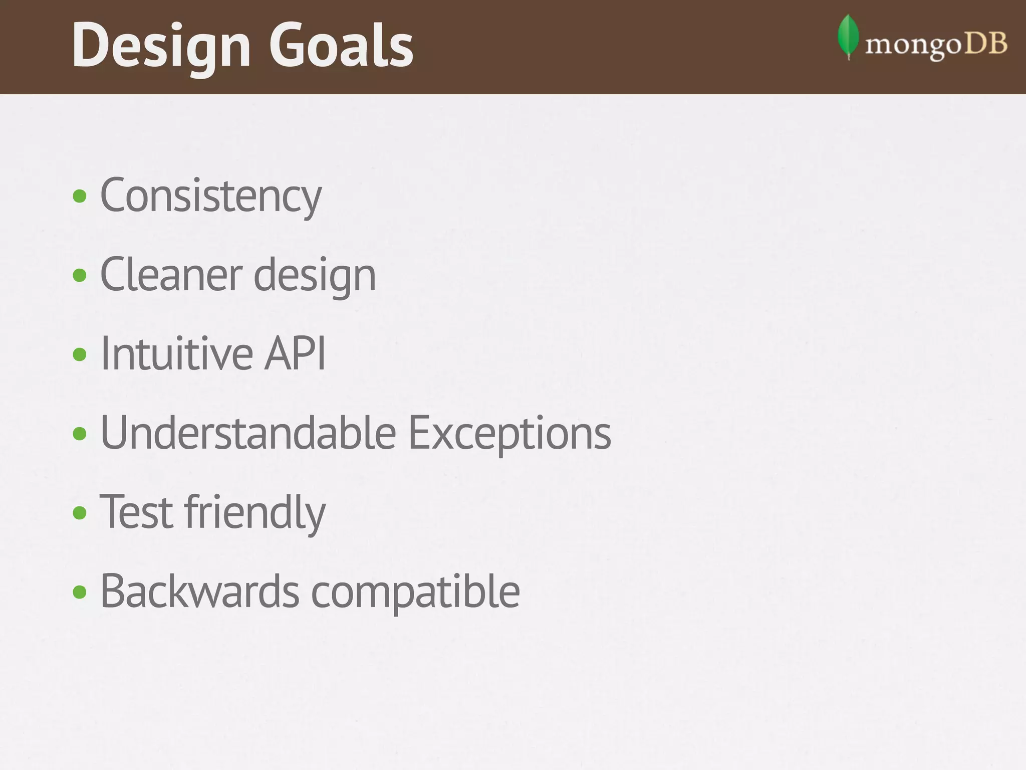 Design Goals
• Consistency
• Cleaner design
• Intuitive API
• Understandable Exceptions
• Test friendly
• Backwards compatible

 