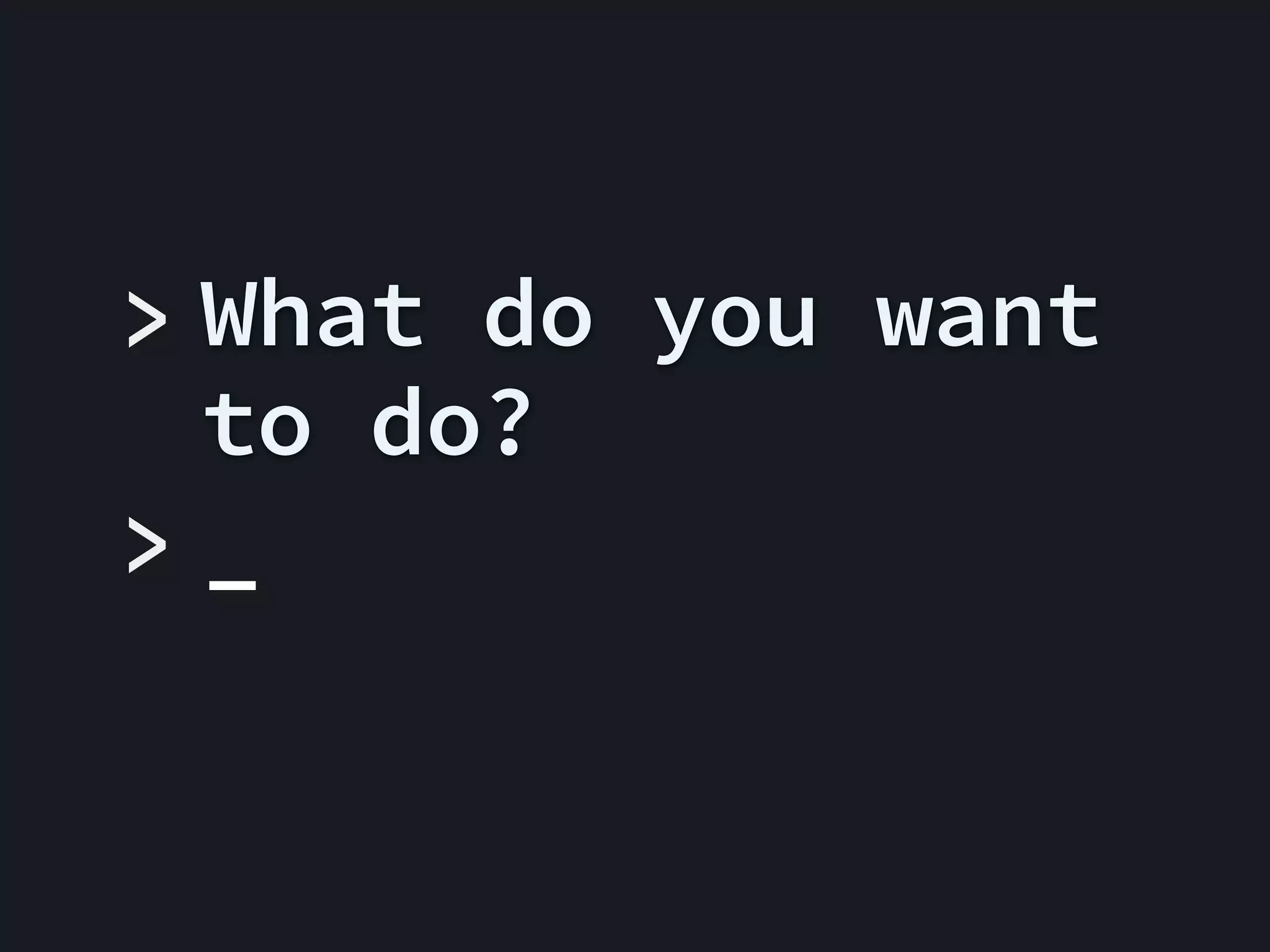 > What do you want
to do?
>_

 