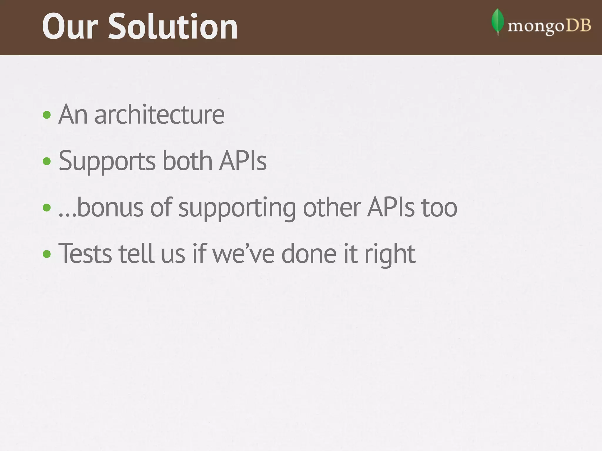 Our Solution
• An architecture
• Supports both APIs
• ...bonus of supporting other APIs too
• Tests tell us if we’ve done it right

 