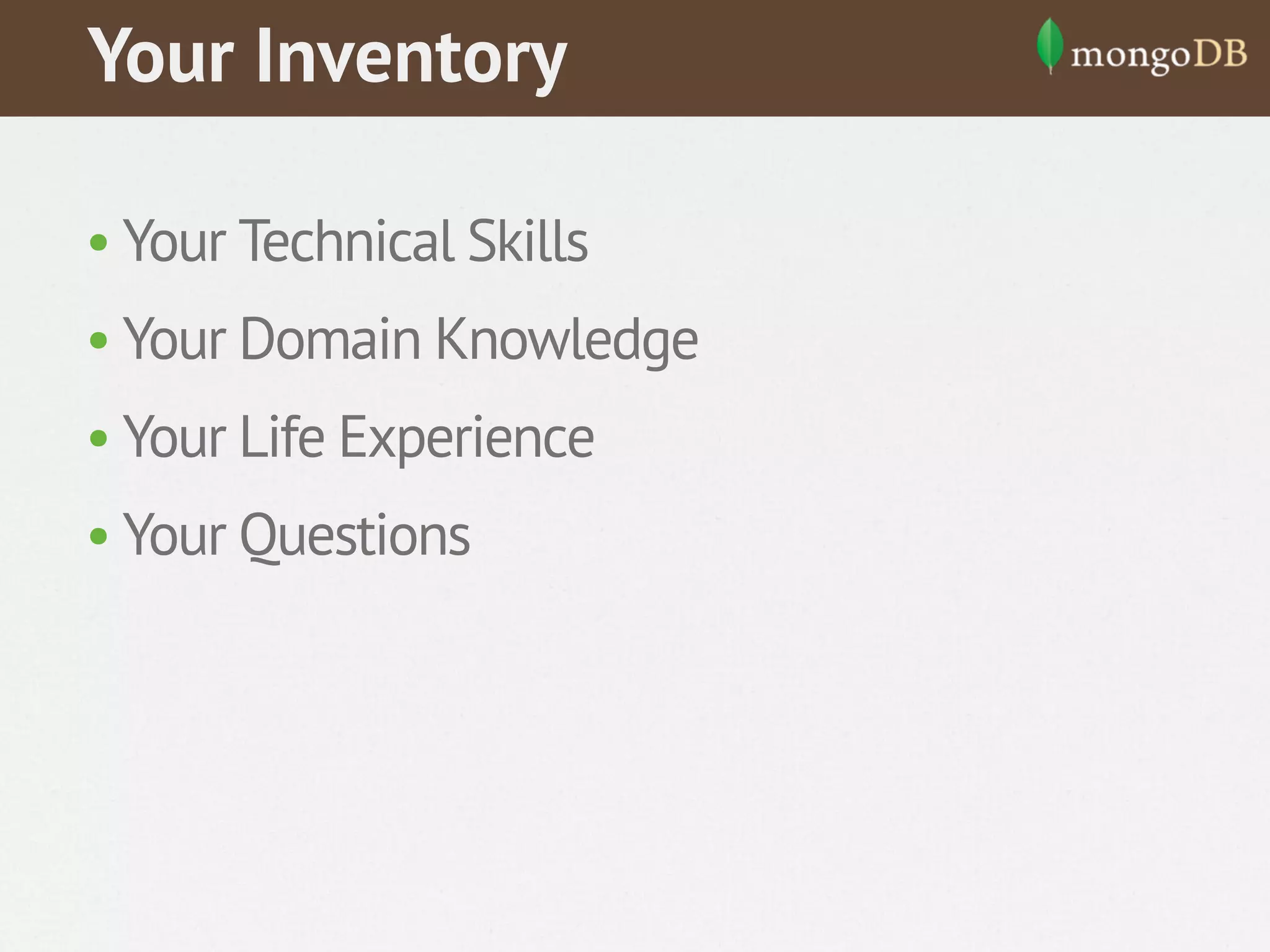 Your Inventory
• Your Technical Skills
• Your Domain Knowledge
• Your Life Experience
• Your Questions

 
