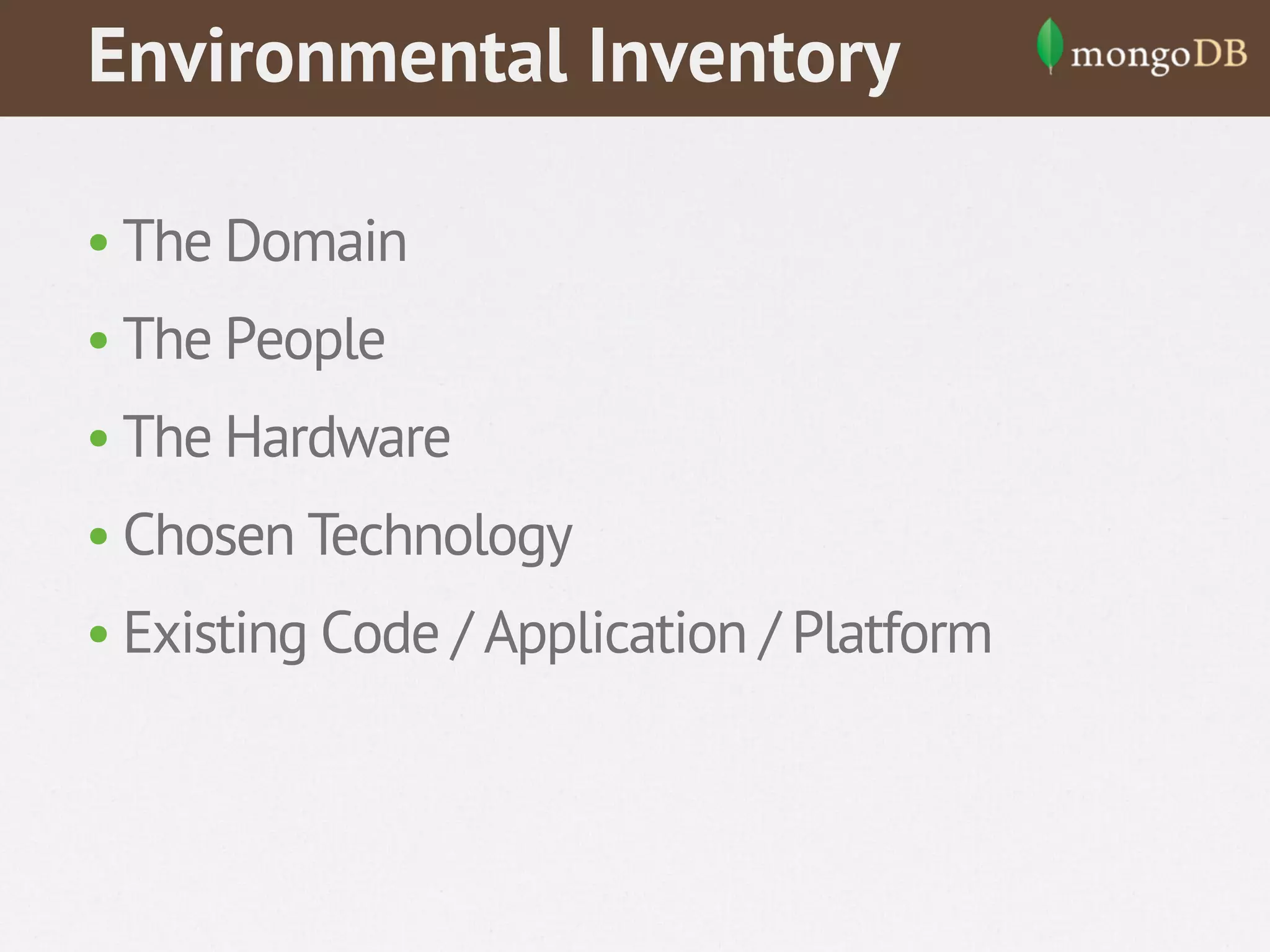 Environmental Inventory
• The Domain
• The People
• The Hardware
• Chosen Technology
• Existing Code / Application / Platform

 