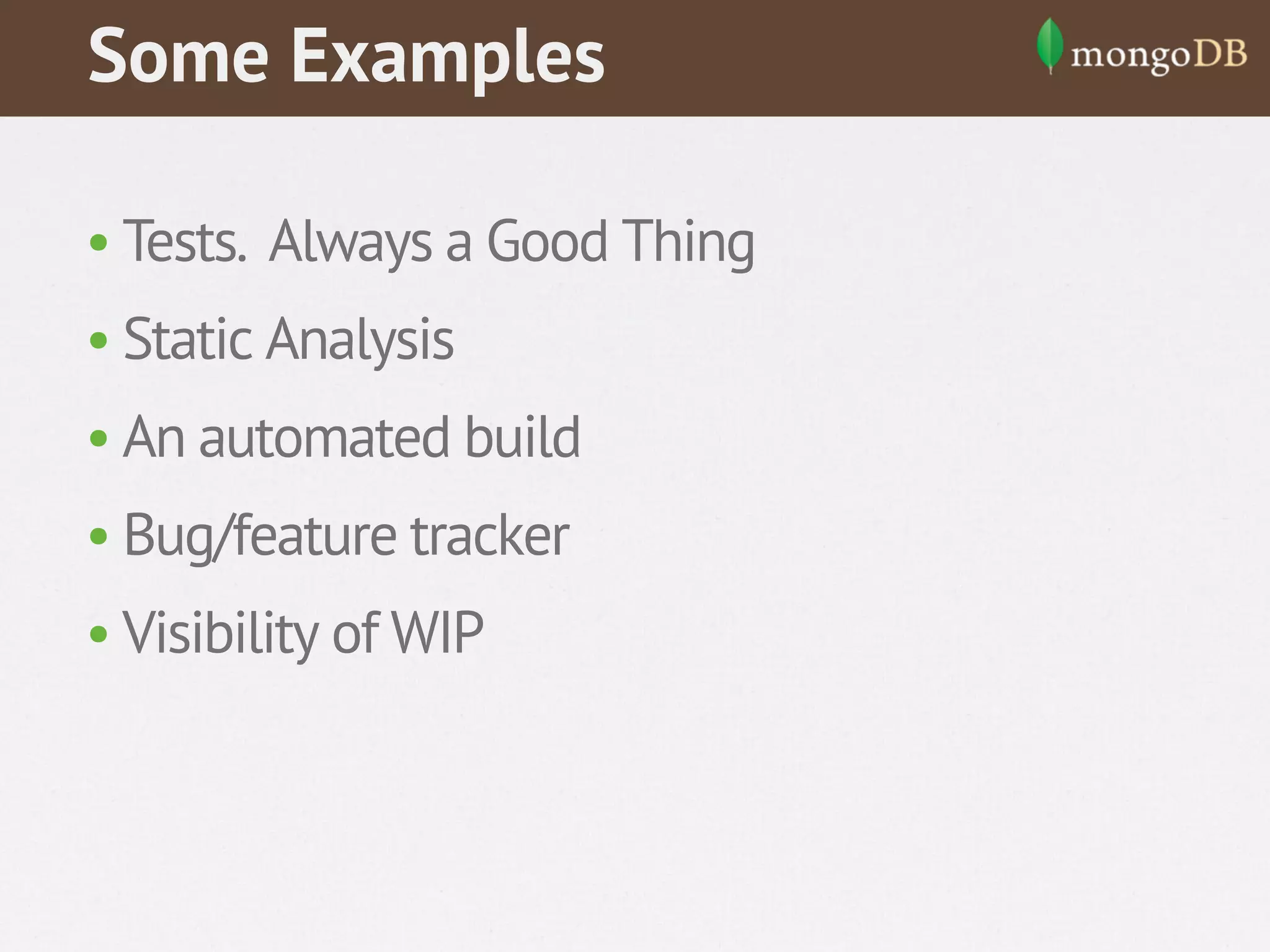 Some Examples
• Tests. Always a Good Thing
• Static Analysis
• An automated build
• Bug/feature tracker
• Visibility of WIP

 