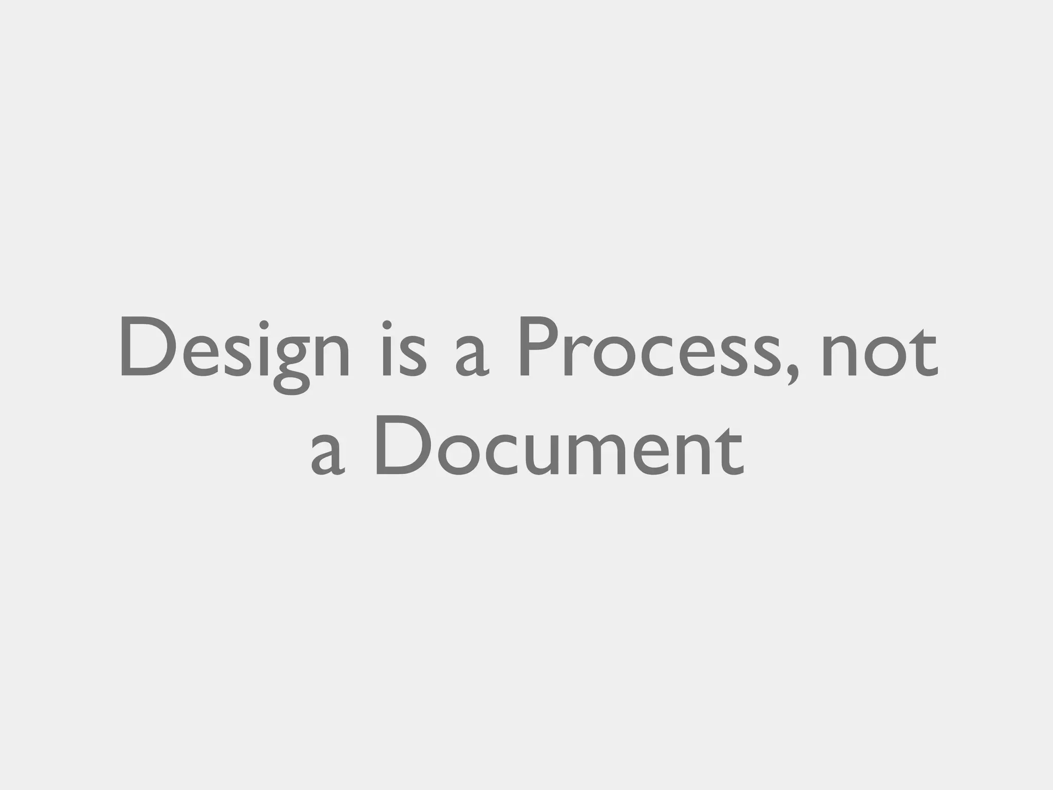 Design is a Process, not
a Document

 