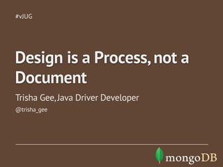 #vJUG

Design is a Process, not a
Document
Trisha Gee, Java Driver Developer
@trisha_gee

 