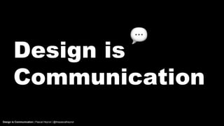 Design is
Communication
Design is Communication | Pascal Heynol | @thepascalheynol
 