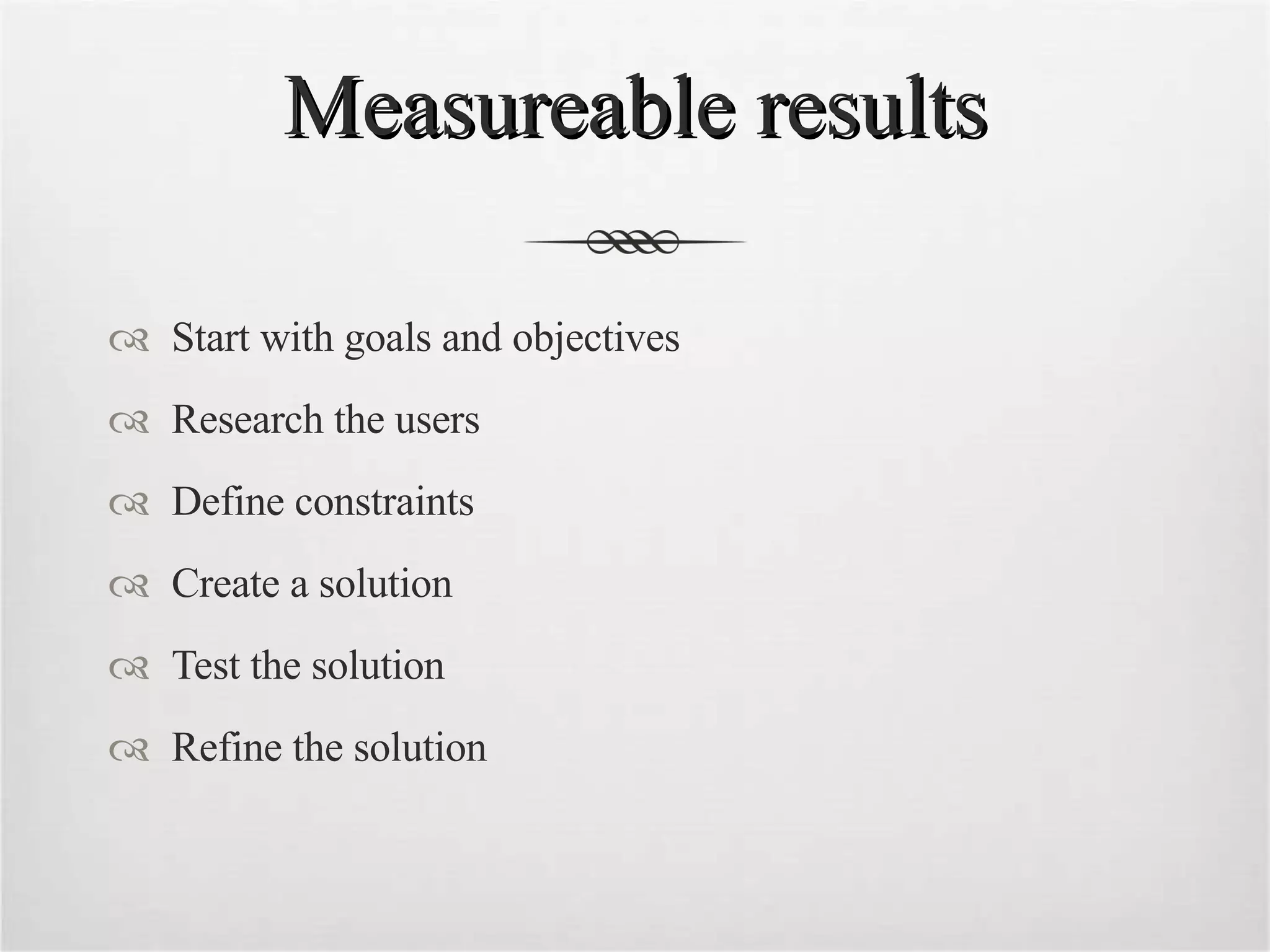 Measureable results Start with goals and objectives Research the users Define constraints Create a solution Test the solution Refine the solution 