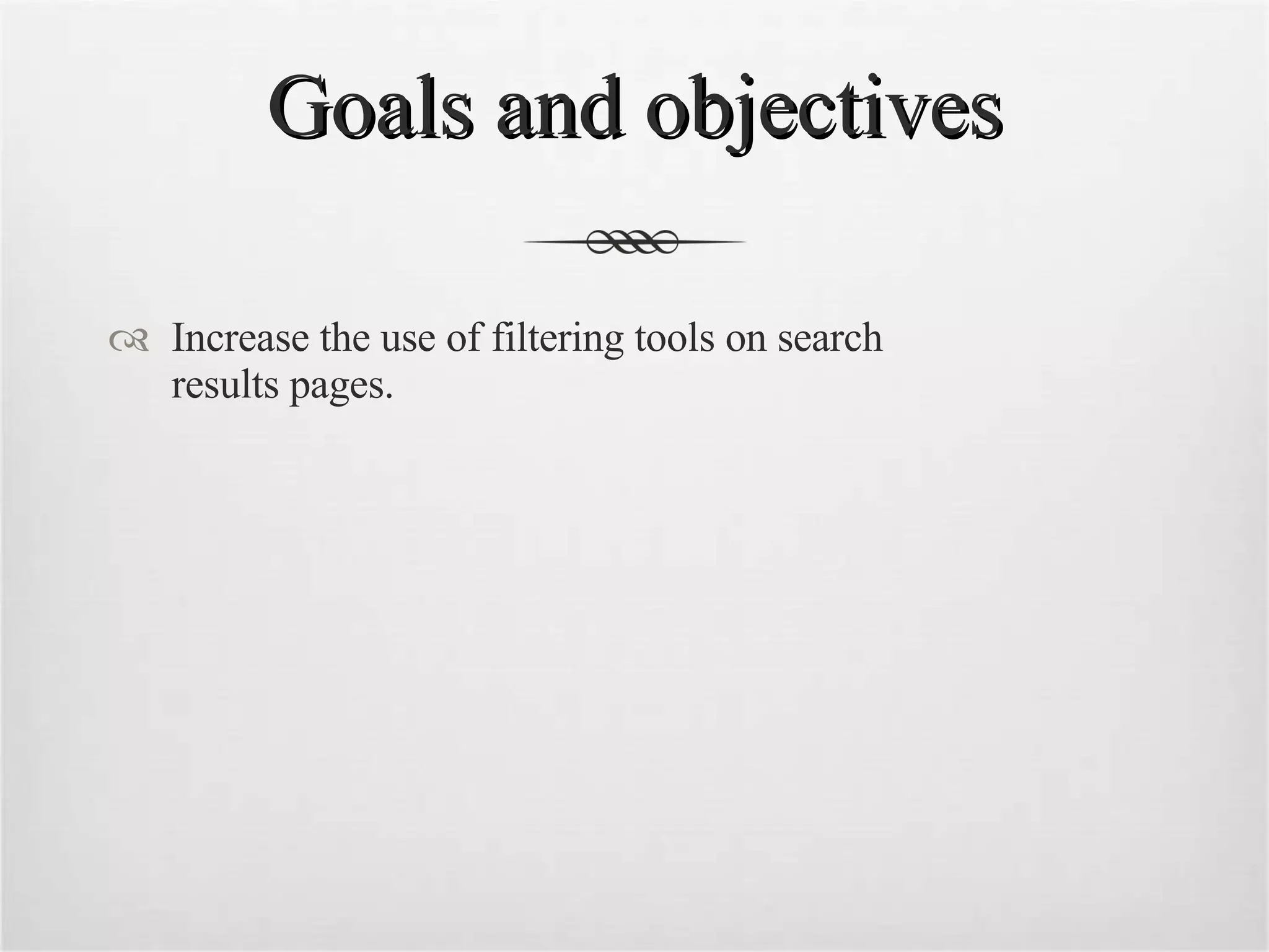 Goals and objectives Increase the use of filtering tools on search  results pages. 