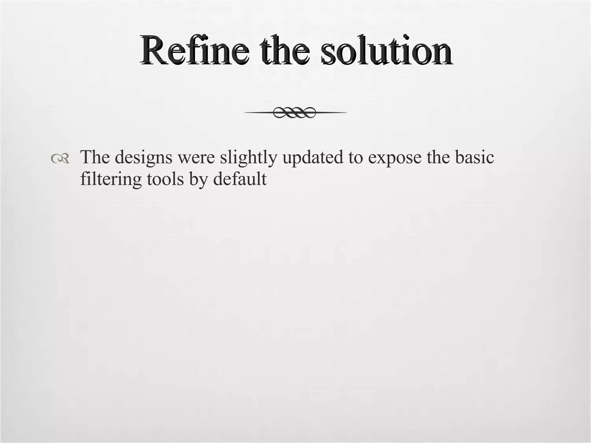 Refine the solution The designs were slightly updated to expose the basic filtering tools by default 