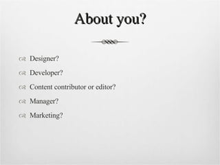 About you? Designer? Developer? Content contributor or editor? Manager? Marketing? 