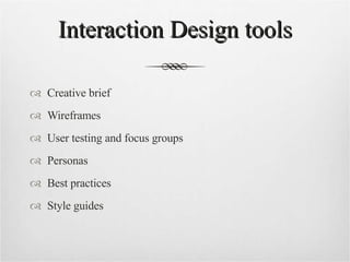 Interaction Design tools Creative brief Wireframes User testing and focus groups Personas Best practices Style guides 