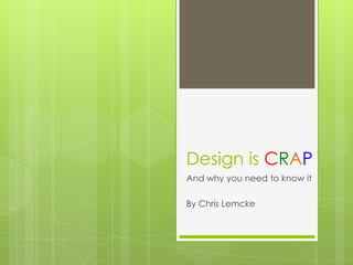 Design is CRAP
And why you need to know it

By Chris Lemcke
 