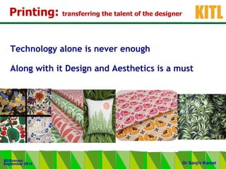 .
KITL
September 2014
BDSomani
Dr Sanjiv Kamat
Printing: transferring the talent of the designer
Technology alone is never enough
Along with it Design and Aesthetics is a must
 
