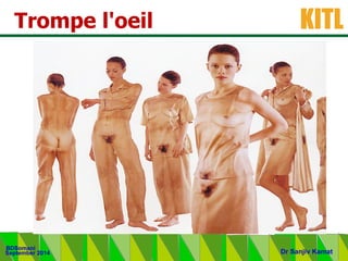 .
KITL
September 2014
BDSomani
Dr Sanjiv Kamat
Trompe l'oeil
 