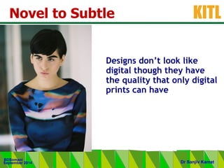 .
KITL
September 2014
BDSomani
Dr Sanjiv Kamat
Novel to Subtle
Designs don’t look like
digital though they have
the quality that only digital
prints can have
 