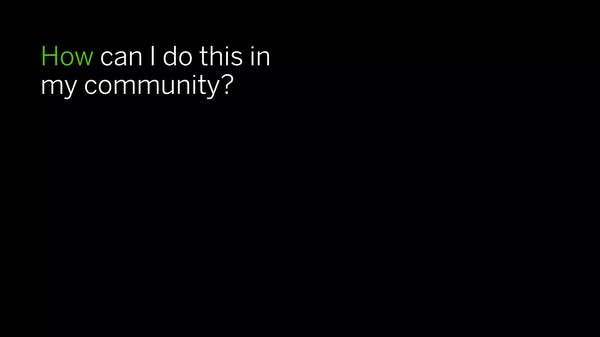 How can I do this in
my community?
 