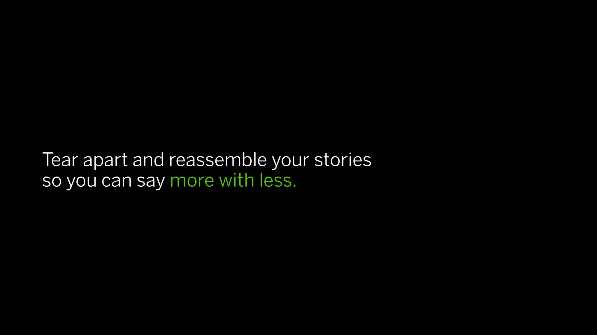 Tear apart and reassemble your stories
so you can say more with less.
 