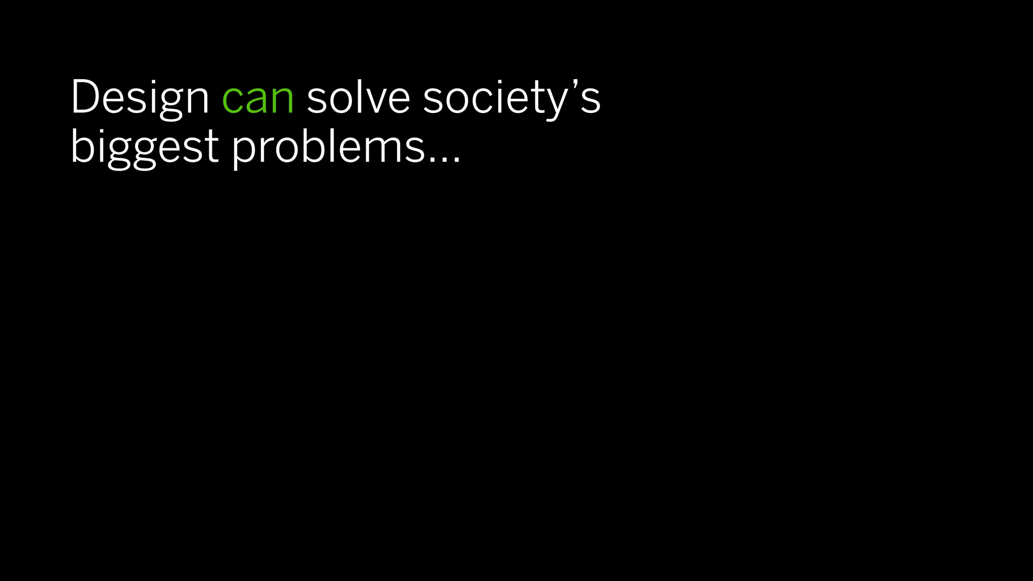 Design can solve society’s
biggest problems…
 