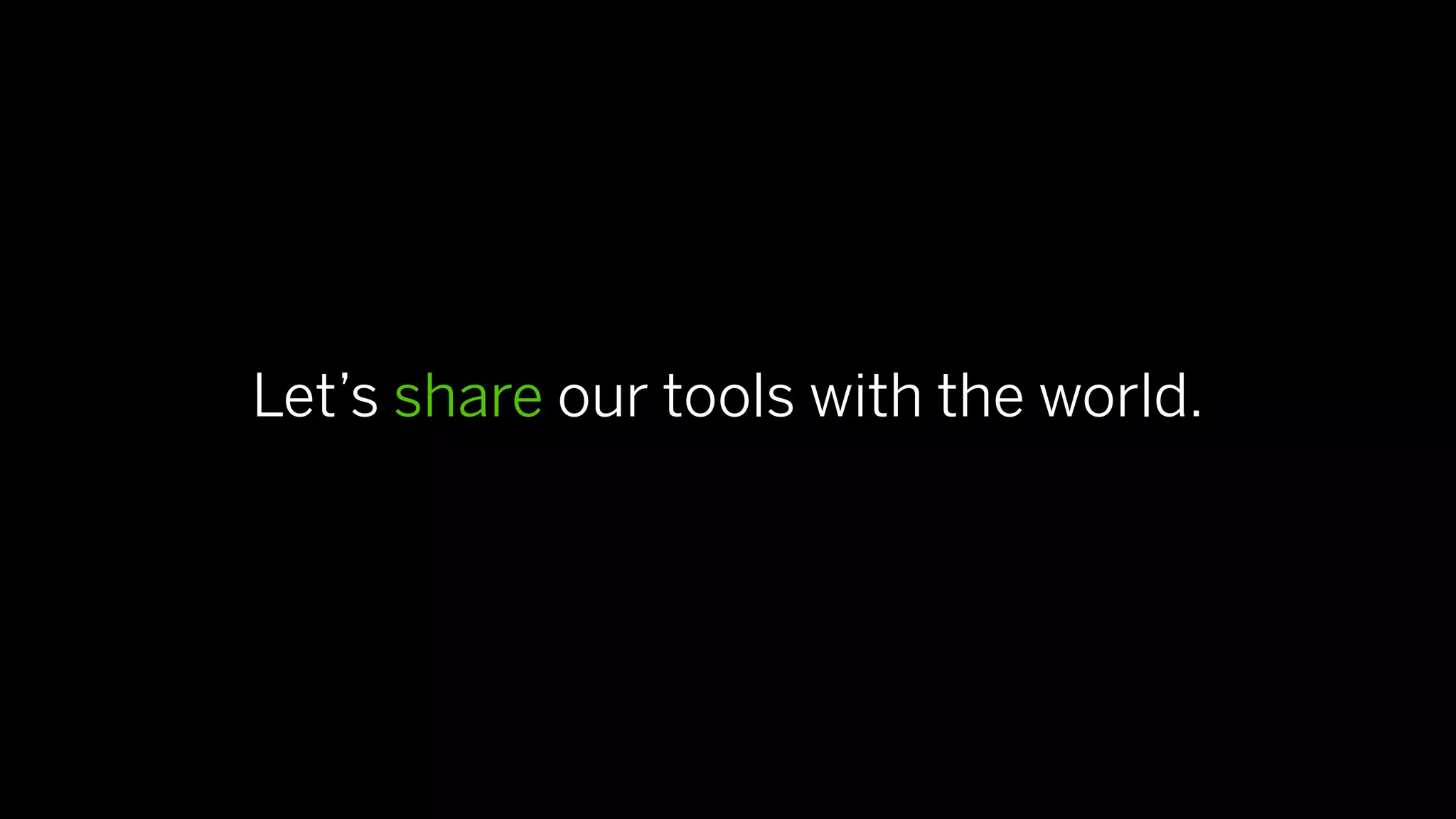 Let’s share our tools with the world.
 